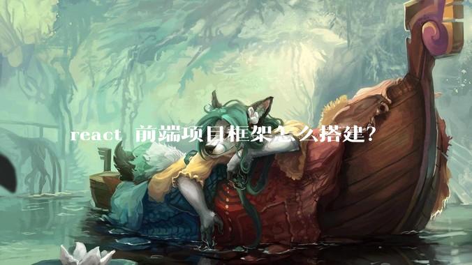 react 前端项目框架怎么搭建？