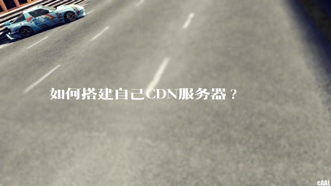 如何搭建自己CDN服务器?