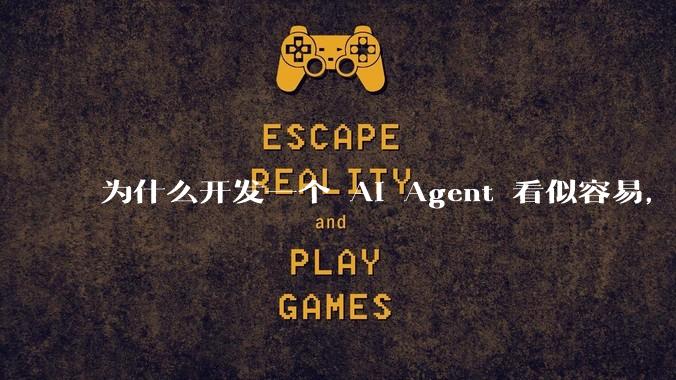 为什么开发一个 AI Agent 看似容易，但真正让它「好用」却如此困难？技术瓶颈主要在哪里？