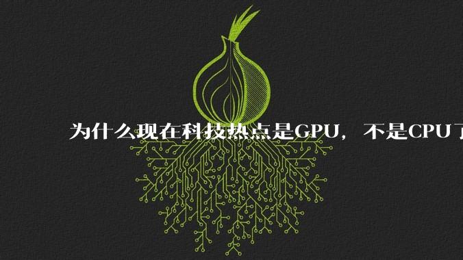 为什么现在科技热点是GPU，不是CPU了？