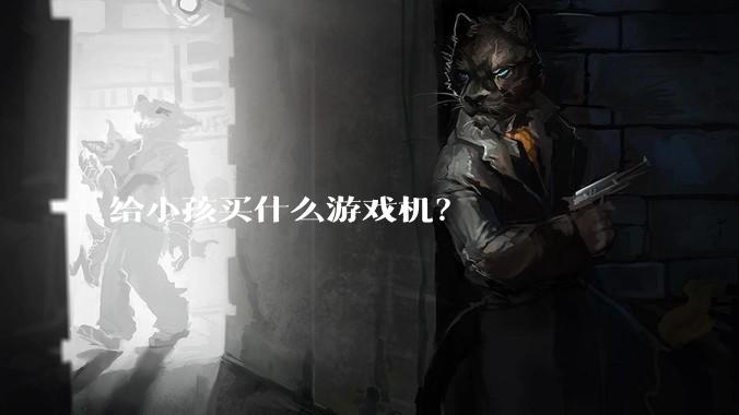 给小孩买什么游戏机？