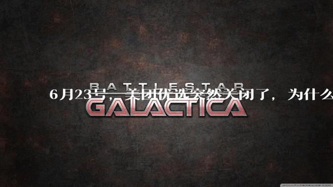 6月23号，美团优选突然关闭了，为什么?