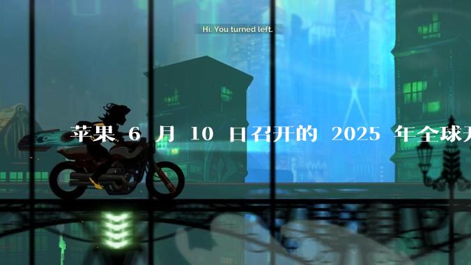 苹果 6 月 10 日召开的 2025 年全球开发者大会「WWDC25」，有哪些值得关注的信息？