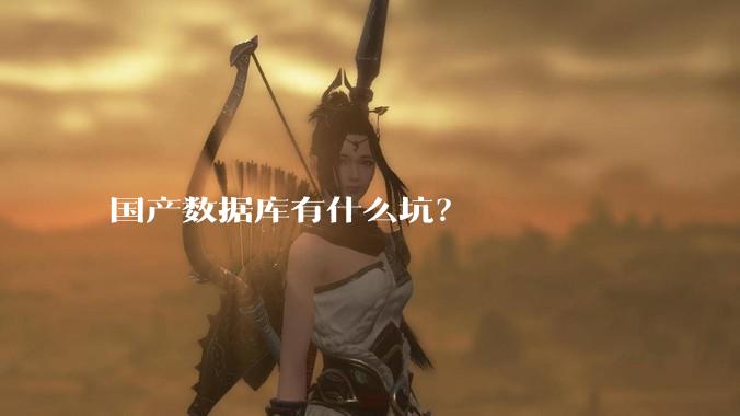 国产数据库有什么坑？