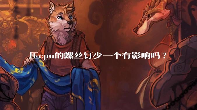 压cpu的螺丝钉少一个有影响吗?