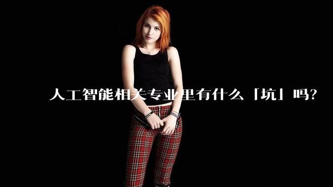 人工智能相关专业里有什么「坑」吗？