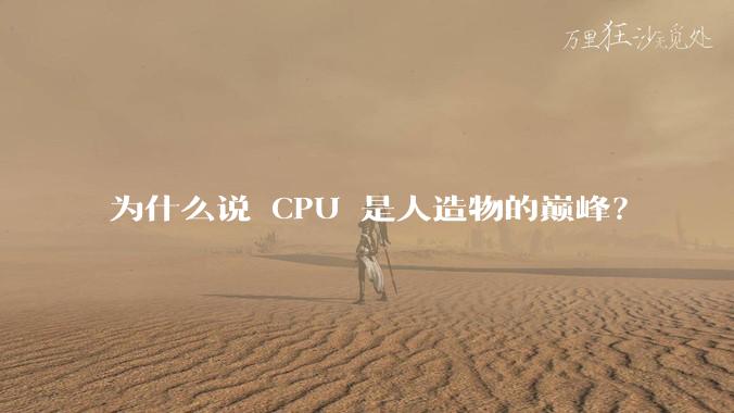 为什么说 CPU 是人造物的巅峰？