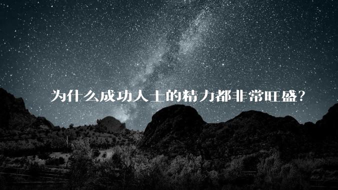 为什么成功人士的精力都非常旺盛？