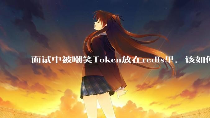 面试中被嘲笑Token放在redis里，该如何应对这种情况呢？