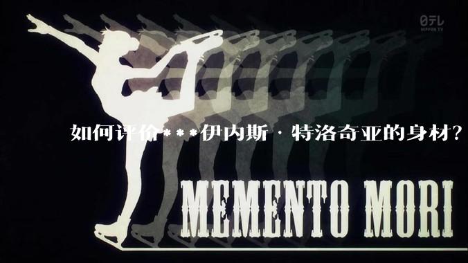 如何评价***伊内斯·特洛奇亚的身材？
