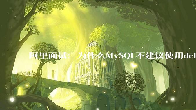 阿里面试：为什么MySQL不建议使用delete删除数据？