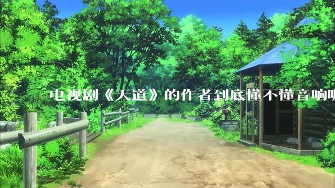 电视剧《天道》的作者到底懂不懂音响呢？它暗喻了哪些音响品牌呢？
