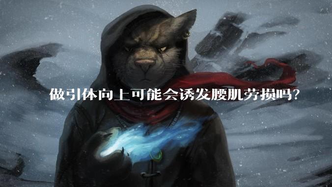 做引体向上可能会诱发腰肌劳损吗？