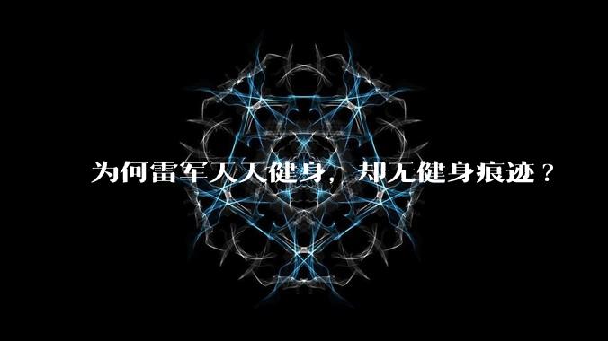 为何雷军天天健身，却无健身痕迹?