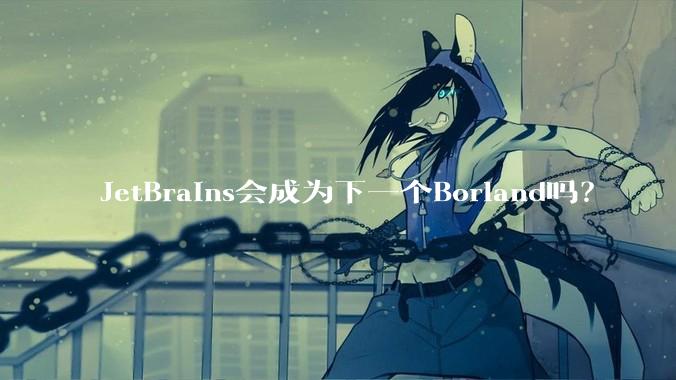 JetBrains会成为下一个Borland吗？