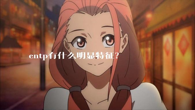 entp有什么明显特征？