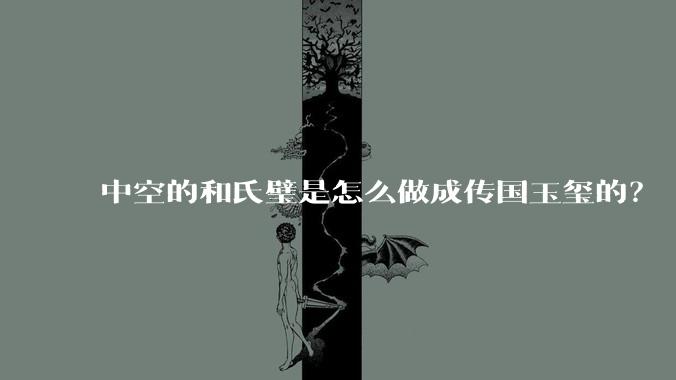 中空的和氏璧是怎么做成传国玉玺的？