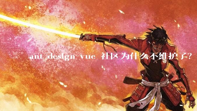 ant-design-vue 社区为什么不维护了？