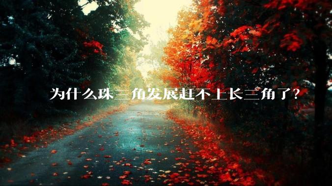 为什么珠三角发展赶不上长三角了？