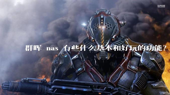 群晖 nas 有些什么基本和好玩的功能？