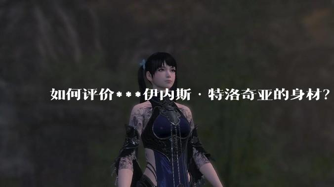 如何评价***伊内斯·特洛奇亚的身材？