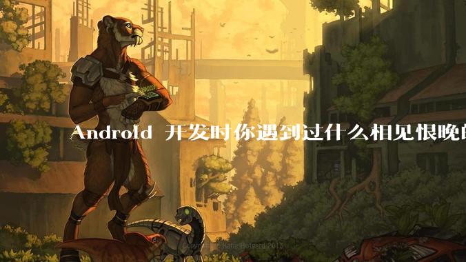 Android 开发时你遇到过什么相见恨晚的工具或网站？