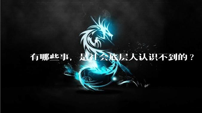有哪些事，是社会底层人认识不到的?