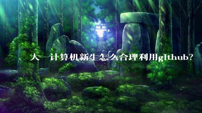 大一计算机新生怎么合理利用github？