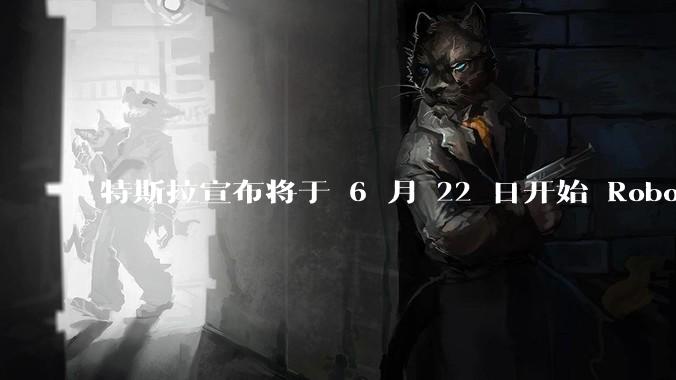 特斯拉宣布将于 6 月 22 日开始 Robotaxi 公开试运营，这将对自动驾驶行业带来哪些影响？