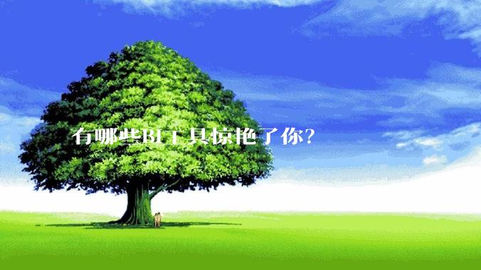 有哪些BI工具惊艳了你？