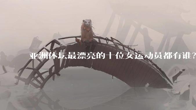 亚洲体坛最漂亮的十位女运动员都有谁？