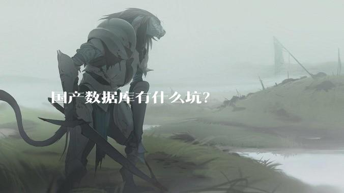 国产数据库有什么坑？
