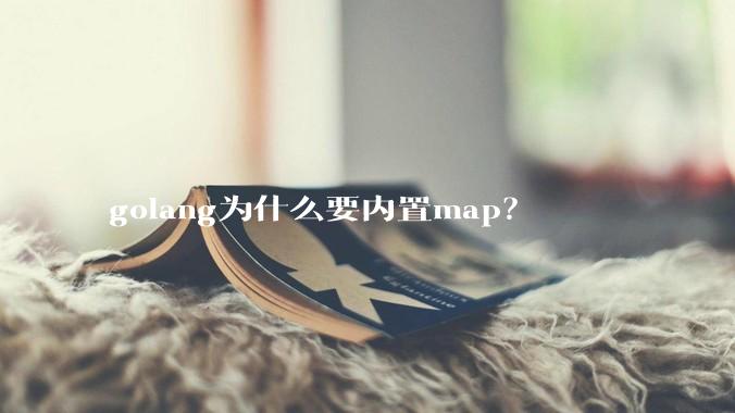 golang为什么要内置map？