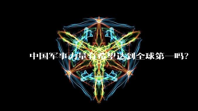 中国军事力量有希望达到全球第一吗？