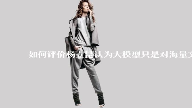 如何评价杨立昆认为大模型只是对海量文本的模式进行复杂拟合，根本不懂意义？