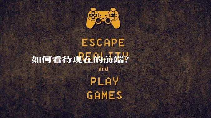 如何看待现在的前端？