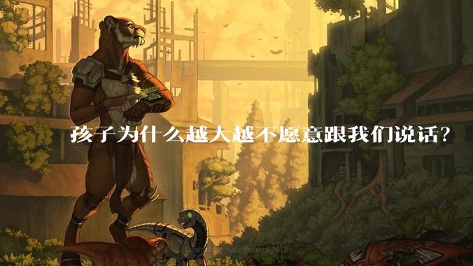 孩子为什么越大越不愿意跟我们说话？