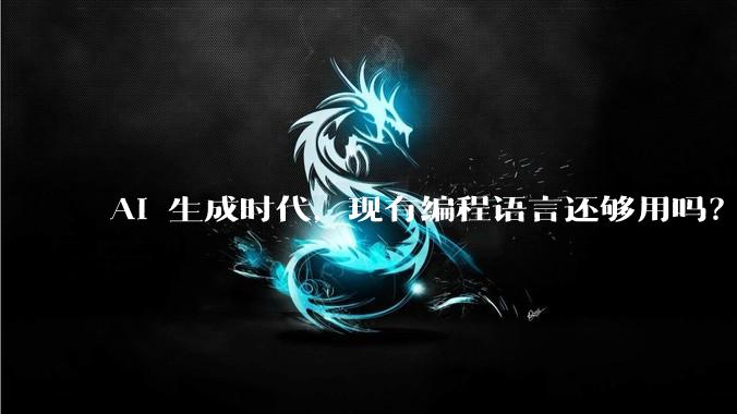 AI 生成时代，现有编程语言还够用吗？