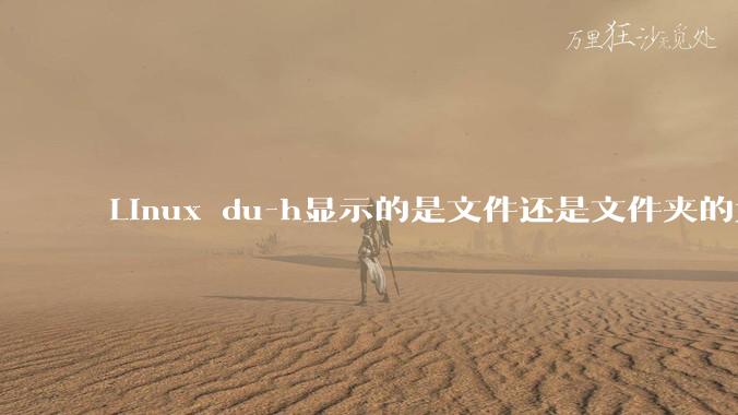 Linux du-h显示的是文件还是文件夹的大小？