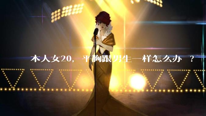 本人女20，平胸跟男生一样怎么办 ?