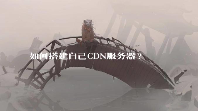 如何搭建自己CDN服务器?
