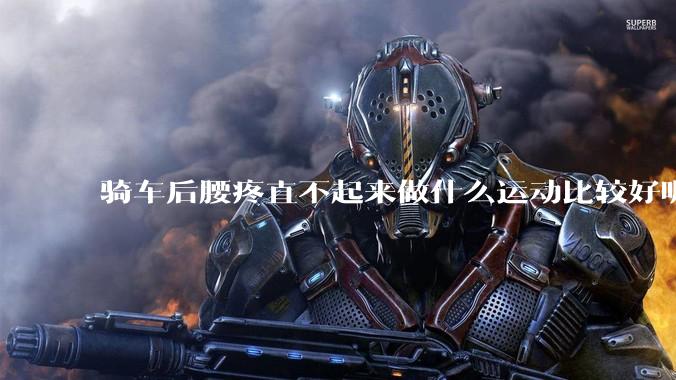 骑车后腰疼直不起来做什么运动比较好呢？