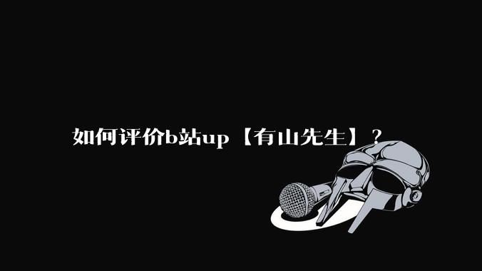 如何评价b站up【有山先生】？
