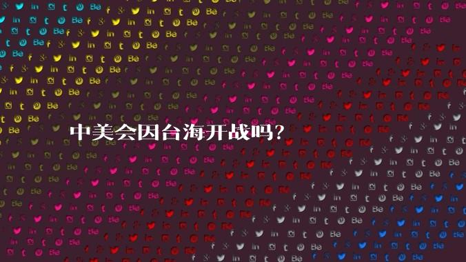 中美会因台海开战吗？