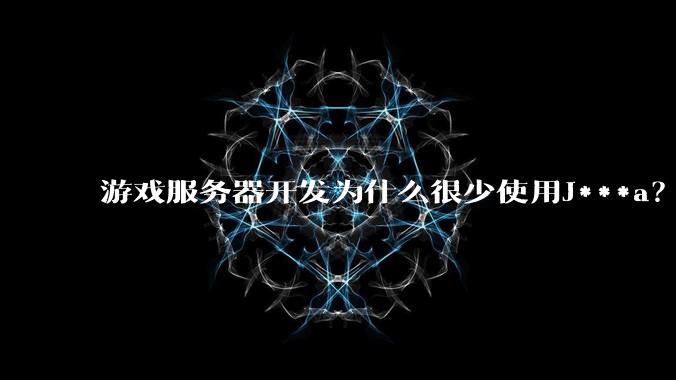 游戏服务器开发为什么很少使用J***a？