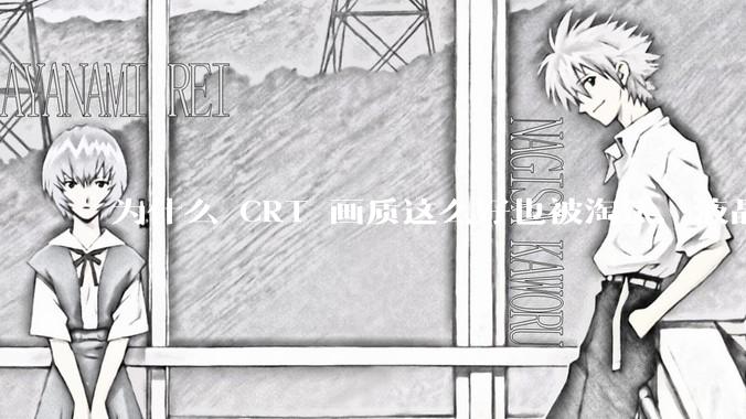 为什么 CRT 画质这么好也被淘汰，液晶反而发展的很好？