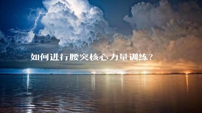 如何进行腰突核心力量训练？