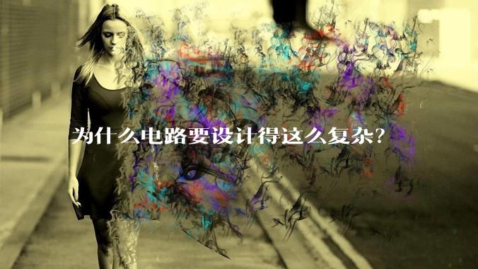 为什么电路要设计得这么复杂？