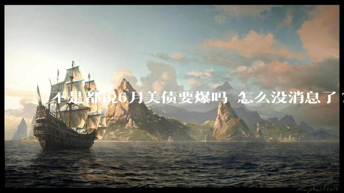 不是都说6月美债要爆吗 怎么没消息了?