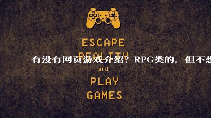 有没有网页游戏介绍？RPG类的，但不想要神仙道那一类的,或者求介绍大型免费网游Orz.